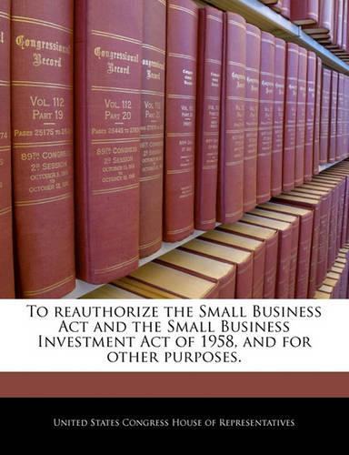 To Reauthorize the Small Business ACT and the Small Business Investment Act of 1958, and for Other Purposes.