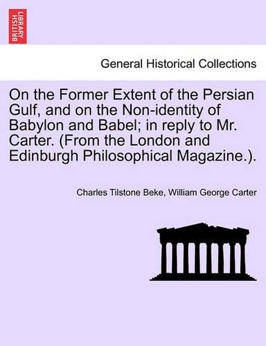 On the Former Extent of the Persian Gulf, and on the Non-Identity of Babylon and Babel; In Reply to Mr. Carter. (from the London and Edinburgh Philosophical Magazine.).