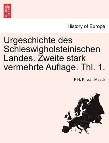 Urgeschichte Des Schleswigholsteinischen Landes. Zweite Stark Vermehrte Auflage. Thl. 1.