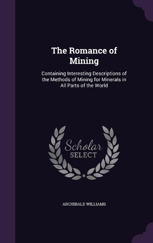 Romance of Mining: Containing Interesting Descriptions of the Methods of Mining for Minerals in All Parts of the World(English)