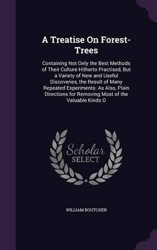 A Treatise On Forest-Trees: Containing Not Only the Best Methods of Their Culture Hitherto Practised, But a Variety of New and Useful Discoveries, the Result of Many Repeated E(English)