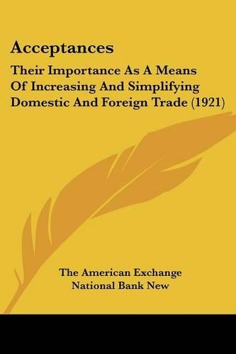 Acceptances: Their Importance As A Means Of Increasing And Simplifying Domestic And Foreign Trade (1921)