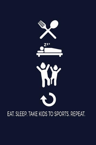 Eat. Sleep. Take Kids To Sports. Repeat.