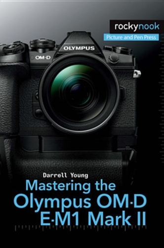 Mastering the Olympus Om-D E-M1 Mark II: (The Mastering Camera Guide)
