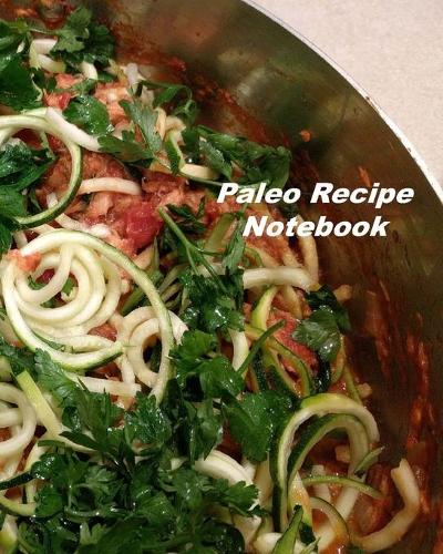 Paleo Recipe Notebook: Organizer to Collect Favorite Recipes