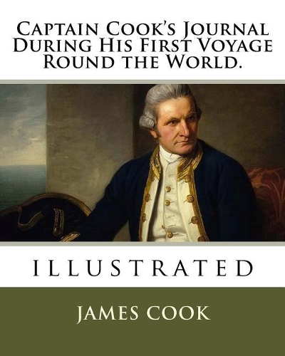 Captain Cook's Journal During His First Voyage Round the World.: illustrated