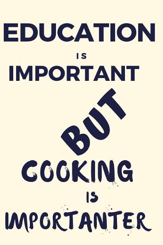 Education Is Important But Cooking Is Importanter: A Funny Notebook for the Person with Other Hobbies That They Prefer Over Education. Blank Line Journal