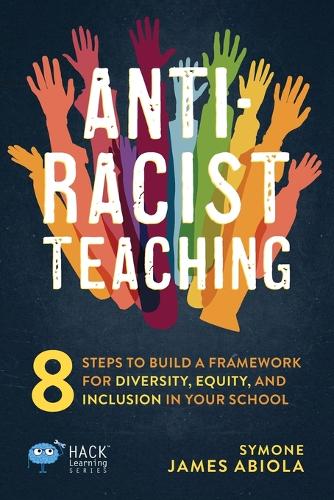 Anti-Racist Teaching: 8 Steps to Build a Framework for Diversity, Equity, and Inclusion in Your School(Hack Learning)