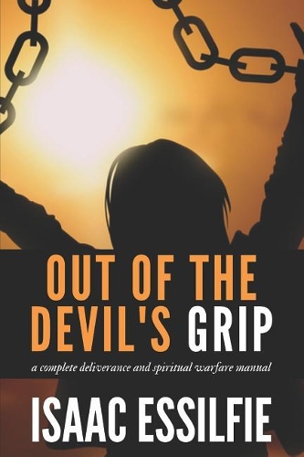 Out of the Devil's Grip: Fallen Angels and What They Are Up To: A Total Deliverance Spiritual Warfare Manual
