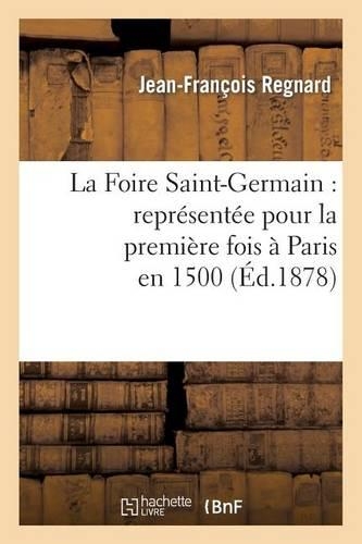 La Foire Saint-Germain: Représentée Pour La Première Fois À Paris En 1500: La Suite de la Foire: Comédie En 1 Acte, Représentée Pour La Première Fois À Paris En 1500(Arts)