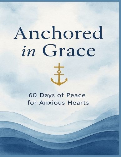 Anchored in Grace: A 60-Day Devotional to Calm Your Mind and Strengthen Your Soul