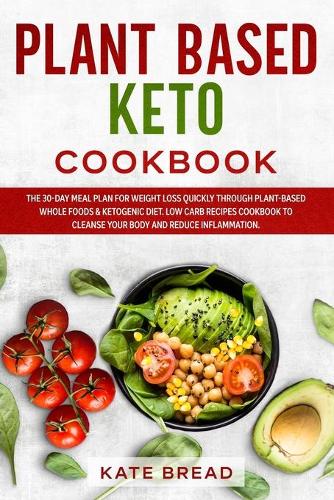 Plant Based Keto Cookbook: The 30-day Meal Plan for Weight Loss Quickly through Plant-Based Whole Foods & Ketogenic Diet. Low Carb Recipes Cookbook to Cleanse Your Body and Re