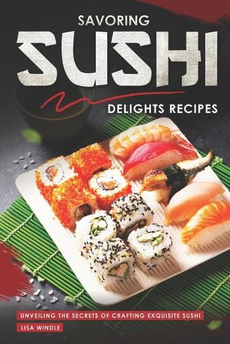 Savoring Sushi Delights Recipes: Unveiling the Secrets of Crafting Exquisite Sushi