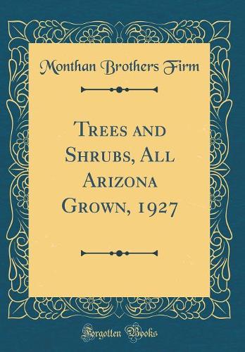 Trees and Shrubs, All Arizona Grown, 1927 (Classic Reprint)
