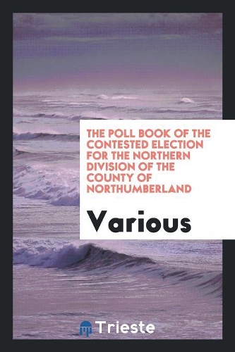 The Poll Book of the Contested Election for the Northern Division of the County of ...