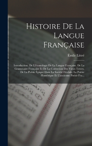 Histoire De La Langue Française: Introduction. De L'étymologie De La Langue Française, De La Grammaire Française Et De La Correction Des Vieux Textes. De La Poésie Épique Dans La So