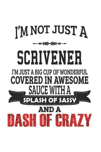 I'm Not Just A Scrivener I'm Just A Big Cup Of Wonderful Covered In Awesome Sauce With A Splash Of Sassy And A Dash Of Crazy: Notebook: Original Scrivener Notebook, Journal Gift, Diary, Doodle Gift or Notebook 6 x 9 Compact Size- 109 Blank Lined Pages