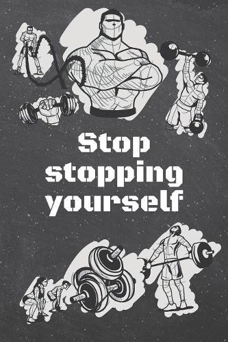 Stop stopping yourself: Fitness Motivation Workout Dot Grid Notebook, Journal or Planner - Funny Weightlifting, Bodybuilding Athlete Gift Idea - Gym Diary - 110 dotted Page