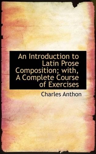 An Introduction to Latin Prose Composition; With, a Complete Course of Exercises