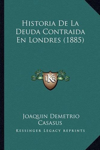 Historia De La Deuda Contraida En Londres (1885): (Spanish)