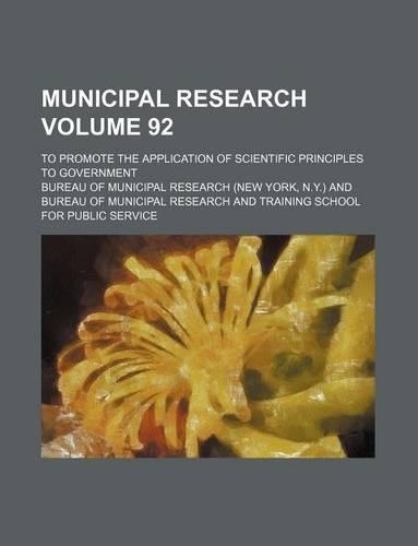 Municipal Research Volume 92; To Promote the Application of Scientific Principles to Government: (English)