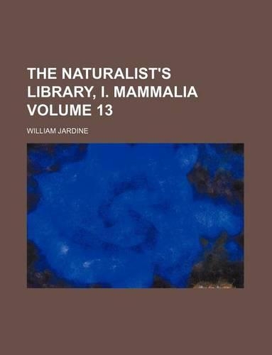 The Naturalist's Library, I. Mammalia Volume 13: (English)