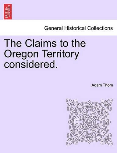 The Claims to the Oregon Territory Considered.