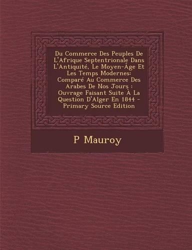 Du Commerce Des Peuples de L'Afrique Septentrionale Dans L'Antiquite, Le Moyen-Age Et Les Temps Modernes: Compare Au Commerce Des Arabes de Nos Jours: