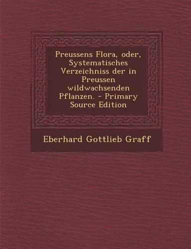 Preussens Flora, Oder, Systematisches Verzeichniss Der in Preussen Wildwachsenden Pflanzen.