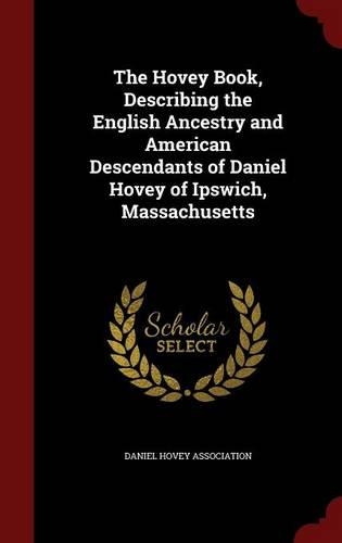 The Hovey Book, Describing the English Ancestry and American Descendants of Daniel Hovey of Ipswich, Massachusetts