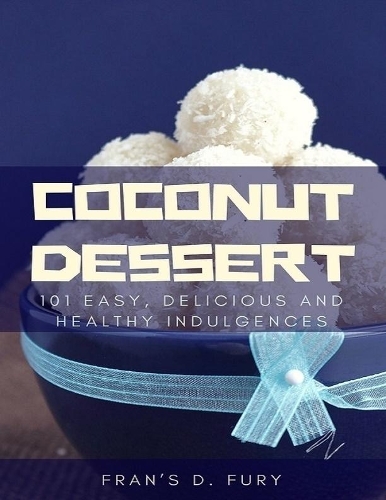 Coconut Dessert: 101 Easy, Delicious and Healthy Indulgences