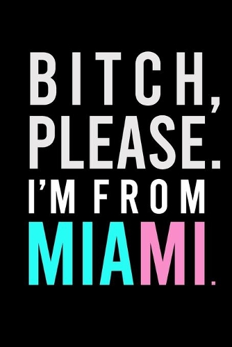 B*tch, Please. I'm from Miami.: Sassy Journal for Adults - Rep Your City - 6x9 inch Blank, Lined Notebook, 120 Pages - Bold Black Wordplay Notebook for Women and Men - Sarcastic Mi(Where I'm from)