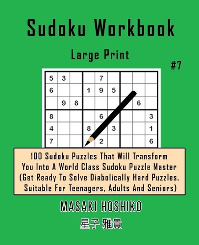 Sudoku Workbook-Large Print #7: 100 Sudoku Puzzles That Will Transform You Into A World Class Sudoku Puzzle Master (Get Ready To Solve Diabolically Hard Puzzles, Suitable For Teena