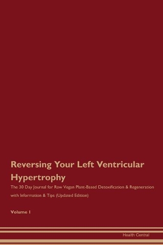 Reversing Your Left Ventricular Hypertrophy: The 30 Day Journal for Raw Vegan Plant-Based Detoxification & Regeneration with Information & Tips (Updated Edition) Volume 1