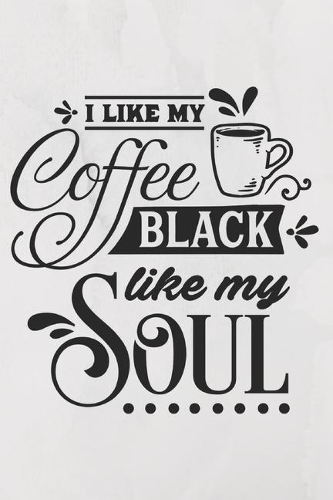 I like my coffee black like my soul