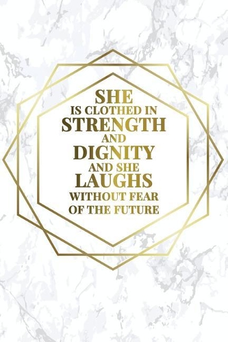 She Is Clothed in Strength and Dignity and She Laughs Without Fear of the Future: Bullet Journal - 120-Page 1/2 Inch Dot Grid Female Empowerment Notebook - 6 X 9 Marble & Gold Perfect Paperback(Girly Bullet Notebooks)