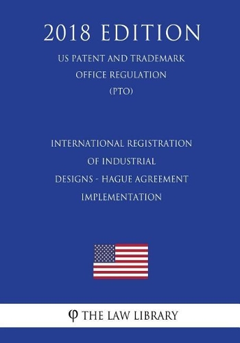 International Registration of Industrial Designs - Hague Agreement Implementation (US Patent and Trademark Office Regulation) (PTO) (2018 Edition)