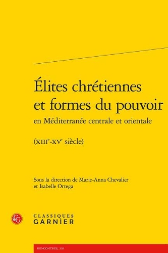 Elites Chretiennes Et Formes Du Pouvoir En Mediterranee Centrale Et Orientale: (xiiie-Xve Siecle)