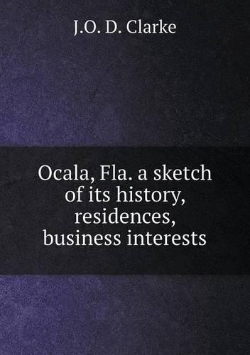 Ocala, Fla. a sketch of its history, residences, business interests: (English)