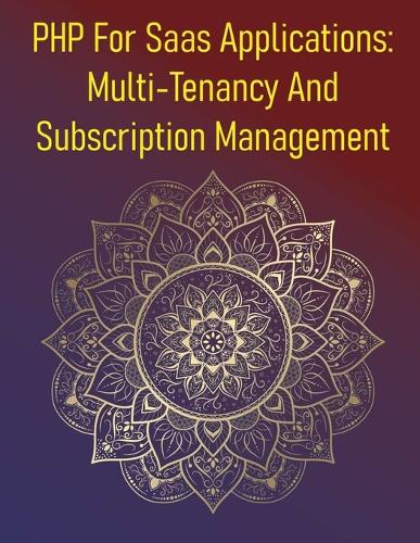 PHP For Saas Applications: Multi-Tenancy And Subscription Management: A Comprehensive Guide To Designing, Building, And Managing Multi-Tenant Software-As-A-Service (Saas) Prod