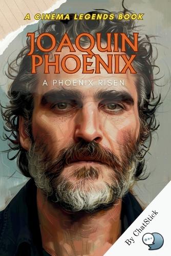 Joaquin Phoenix: A Phoenix Risen: From Early Struggles to Iconic Triumphs in Cinema(Cinema Legends: The Journey of 100 Stars)