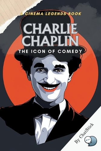 Charlie Chaplin: The Icon of Comedy: From Silent Screens to Cultural Icon: Unveiling the Genius of Charlie Chaplin(Cinema Legends: The Journey of 100 Stars)