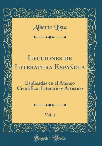 Lecciones de Literatura Española, Vol. 1: Esplicadas en el Ateneo Cientifico, Literario y Artístico (Classic Reprint)