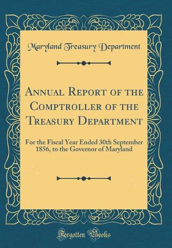 Annual Report of the Comptroller of the Treasury Department: For the Fiscal Year Ended 30th September 1856, to the Governor of Maryland (Classic Reprint)