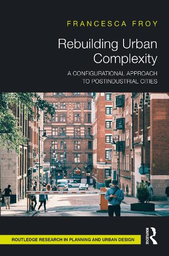 Rebuilding Urban Complexity: A Configurational Approach to Postindustrial Cities(Routledge Research in Planning and Urban Design)