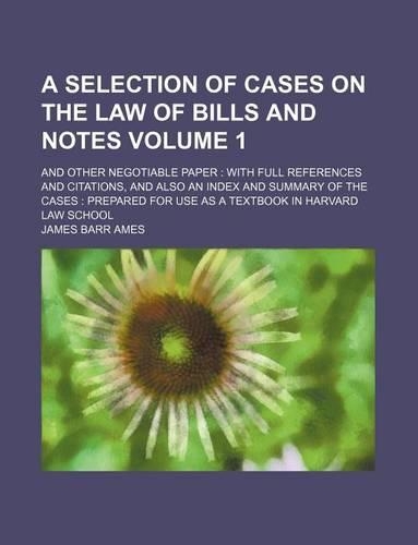 A Selection of Cases on the Law of Bills and Notes Volume 1; And Other Negotiable Paper