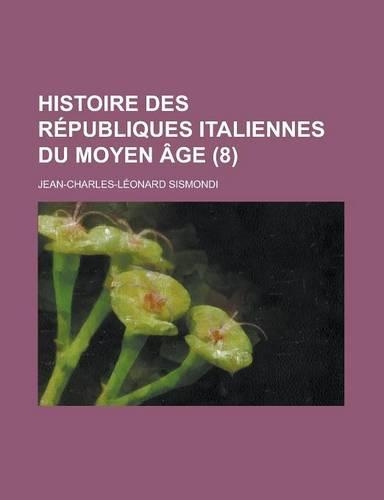 Histoire Des Republiques Italiennes Du Moyen Age (8 ): (English)