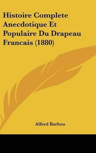 Histoire Complete Anecdotique Et Populaire Du Drapeau Francais (1880)