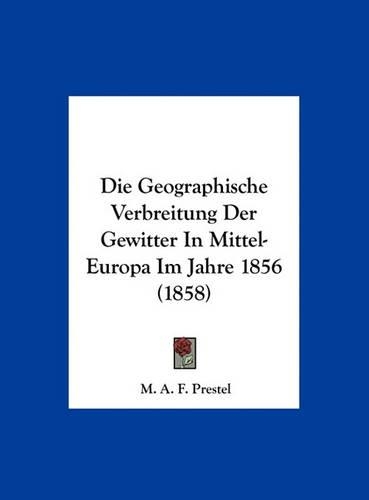 Die Geographische Verbreitung Der Gewitter in Mittel-Europa Im Jahre 1856 (1858): (German)