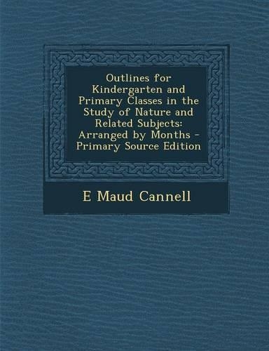 Outlines for Kindergarten and Primary Classes in the Study of Nature and Related Subjects: Arranged by Months - Primary Source Edition(English)